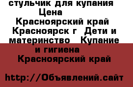 стульчик для купания › Цена ­ 150 - Красноярский край, Красноярск г. Дети и материнство » Купание и гигиена   . Красноярский край